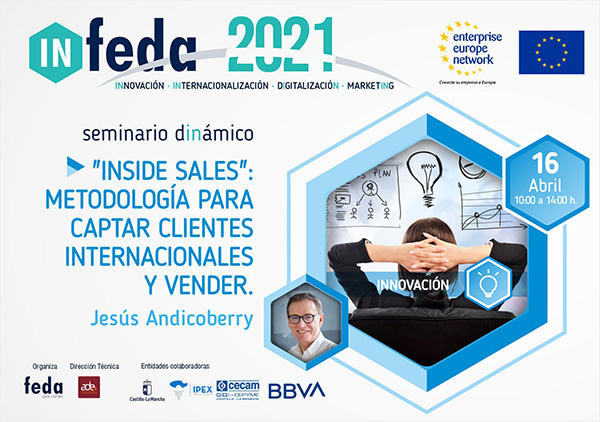 1º Taller IN-FEDA 2021. "INSIDE SALES": METODOLOGÍA Y HERRAMIENTAS PARA CAPTAR CLIENTES INTERNACIONALES EN EL ENTORNO DIGITAL. Albacete, 16 abril. Presencial y Online